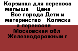 Корзинка для переноса малыша  › Цена ­ 1 500 - Все города Дети и материнство » Коляски и переноски   . Московская обл.,Железнодорожный г.